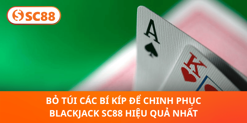 Bỏ túi các bí kíp để chinh phục Blackjack SC88 hiệu quả nhất